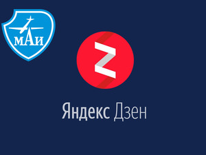 МАИ развивает свой канал на сервисе Яндекс.Дзен 